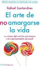 El arte de no amargarse la vida: las claves del cambio psicológico y la transformación personal : con apéndice "Testimonios de cambio"